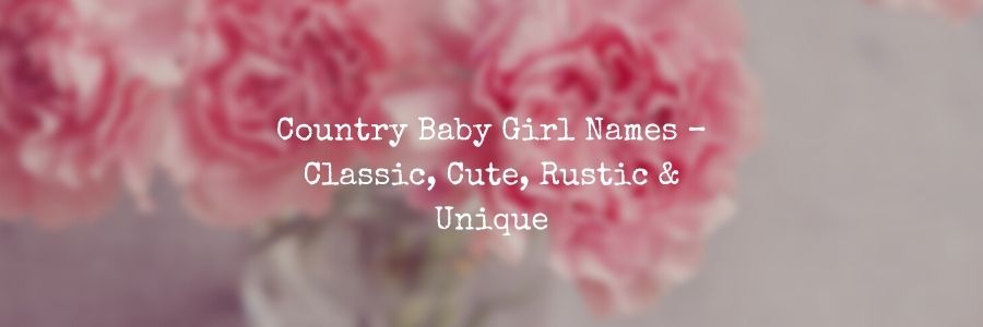Country Baby Girl Names – Classic, Cute, Rustic & Unique