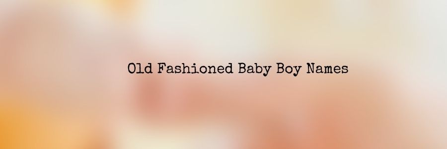 Old Fashioned Baby Boy Names